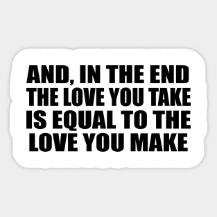 And, in the end The love you take is equal to the love you make Sticker